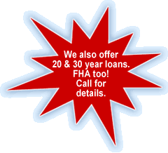 We also offer 20 & 30 year loans. FHA too! Call for details. We also offer 20 & 30 year loans. FHA too! Call for details.